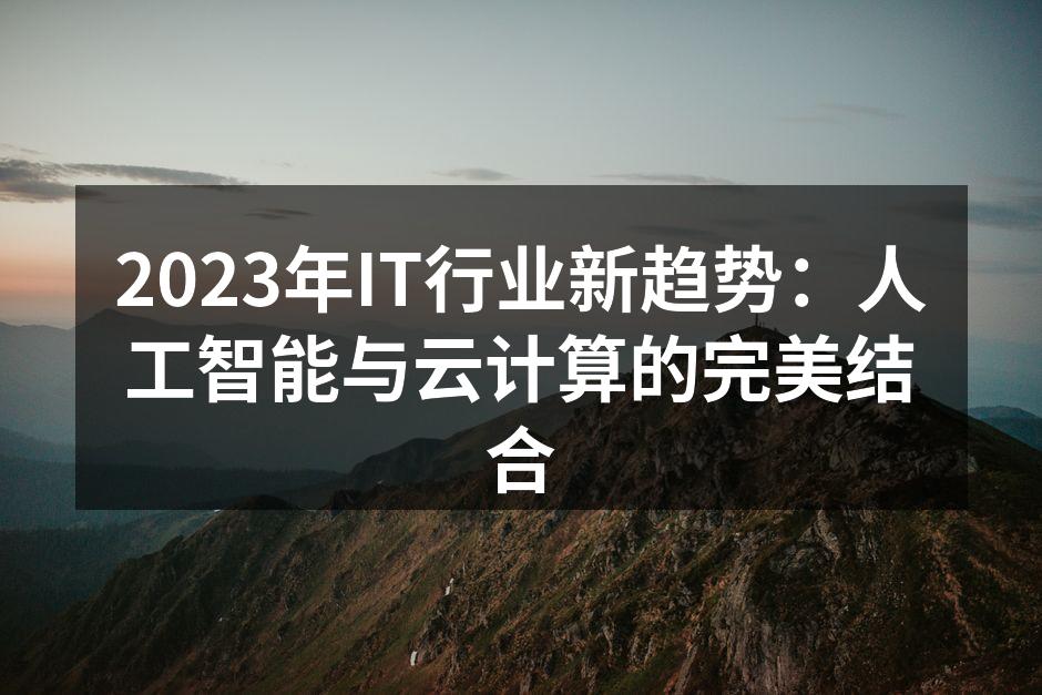 2023年IT行业新趋势：人工智能与云计算的完美结合